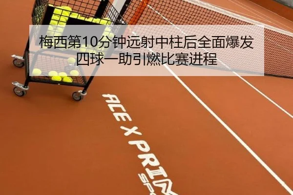 梅西第10分钟远射中柱后全面爆发 四球一助引燃比赛进程